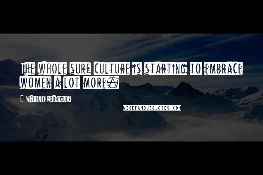 Michelle Rodriguez Quotes: The whole surf culture is starting to embrace women a lot more.