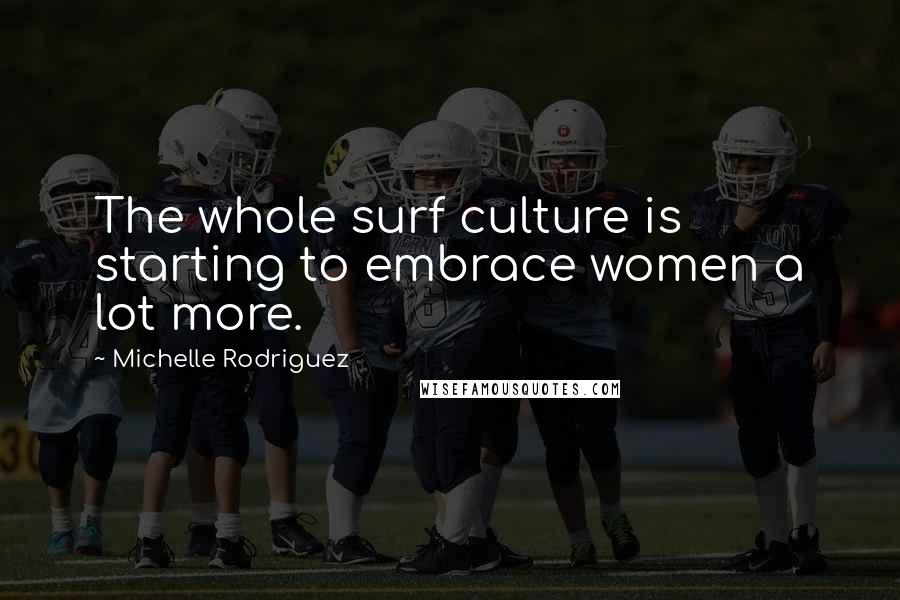 Michelle Rodriguez Quotes: The whole surf culture is starting to embrace women a lot more.