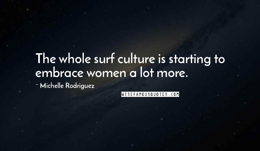 Michelle Rodriguez Quotes: The whole surf culture is starting to embrace women a lot more.