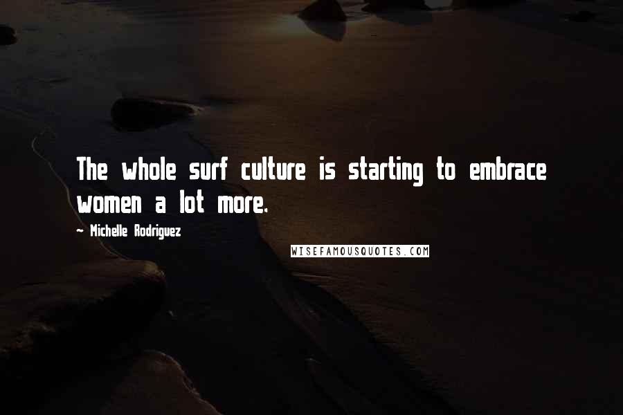 Michelle Rodriguez Quotes: The whole surf culture is starting to embrace women a lot more.