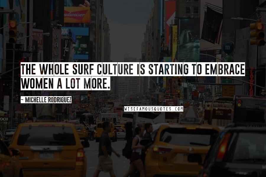 Michelle Rodriguez Quotes: The whole surf culture is starting to embrace women a lot more.