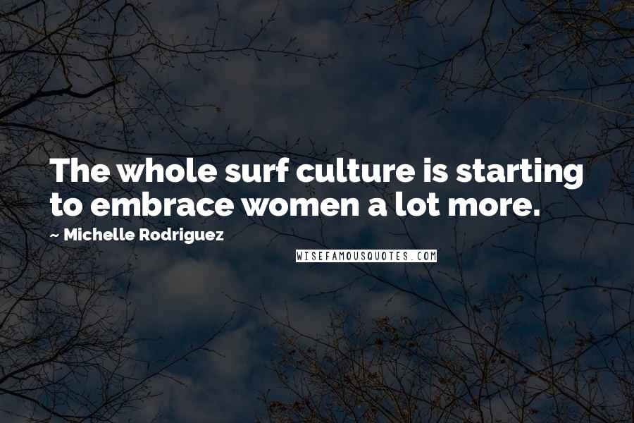 Michelle Rodriguez Quotes: The whole surf culture is starting to embrace women a lot more.