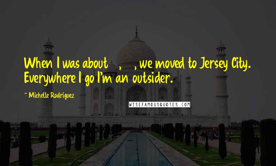 Michelle Rodriguez Quotes: When I was about 11, 12, we moved to Jersey City. Everywhere I go I'm an outsider.