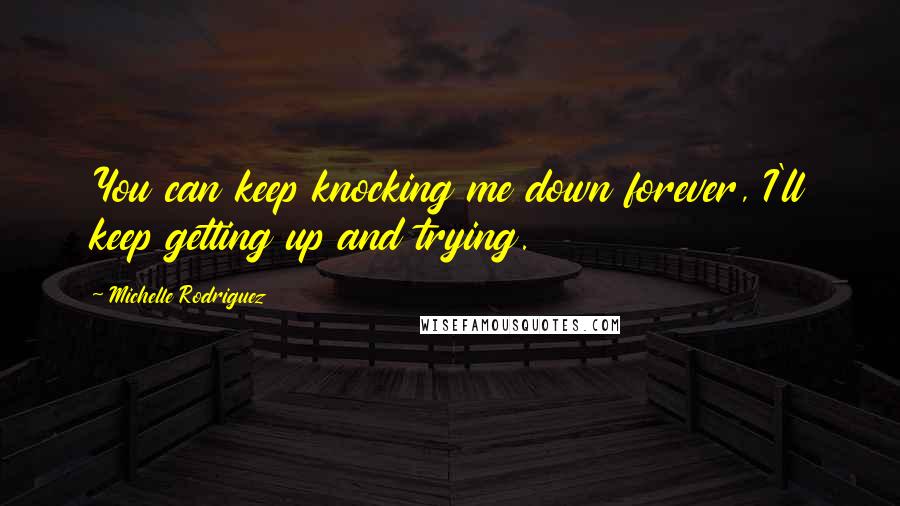 Michelle Rodriguez Quotes: You can keep knocking me down forever, I'll keep getting up and trying.