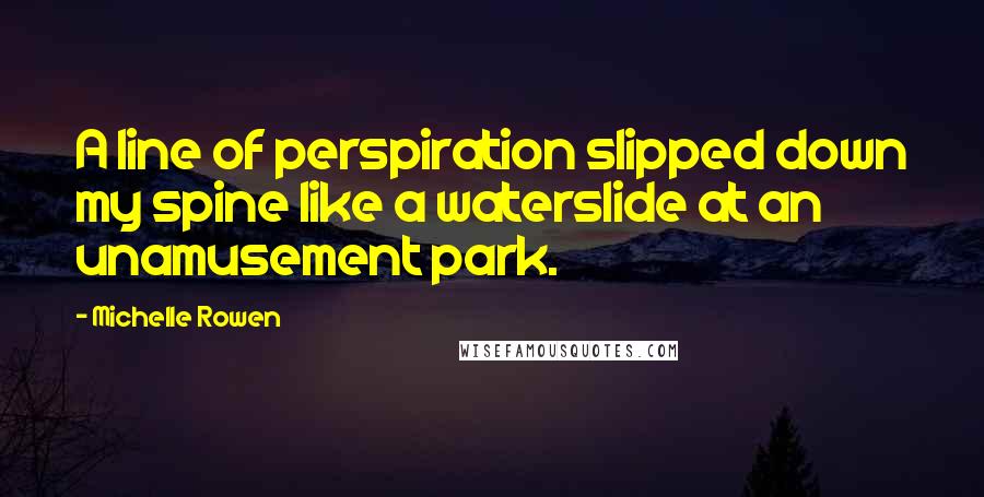 Michelle Rowen Quotes: A line of perspiration slipped down my spine like a waterslide at an unamusement park.