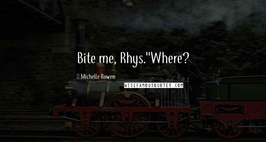 Michelle Rowen Quotes: Bite me, Rhys.''Where?