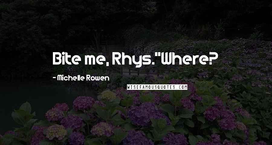 Michelle Rowen Quotes: Bite me, Rhys.''Where?