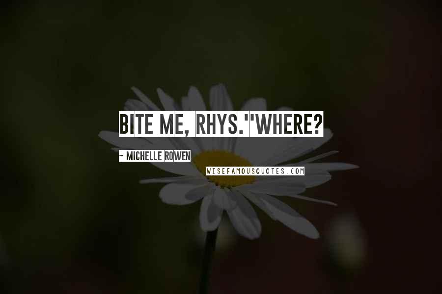 Michelle Rowen Quotes: Bite me, Rhys.''Where?