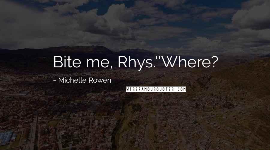 Michelle Rowen Quotes: Bite me, Rhys.''Where?