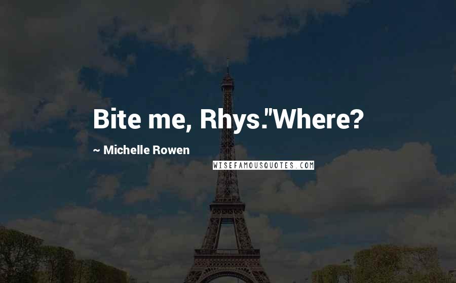 Michelle Rowen Quotes: Bite me, Rhys.''Where?