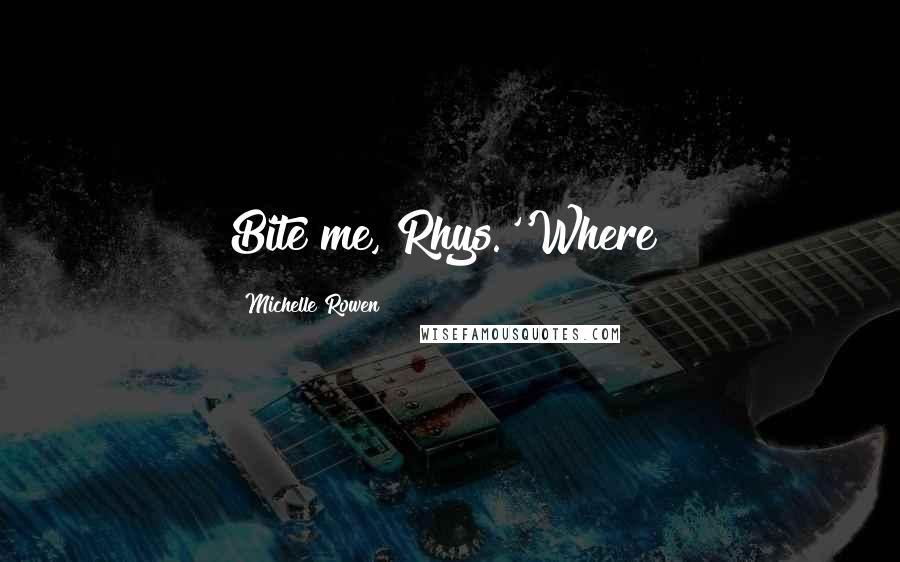 Michelle Rowen Quotes: Bite me, Rhys.''Where?