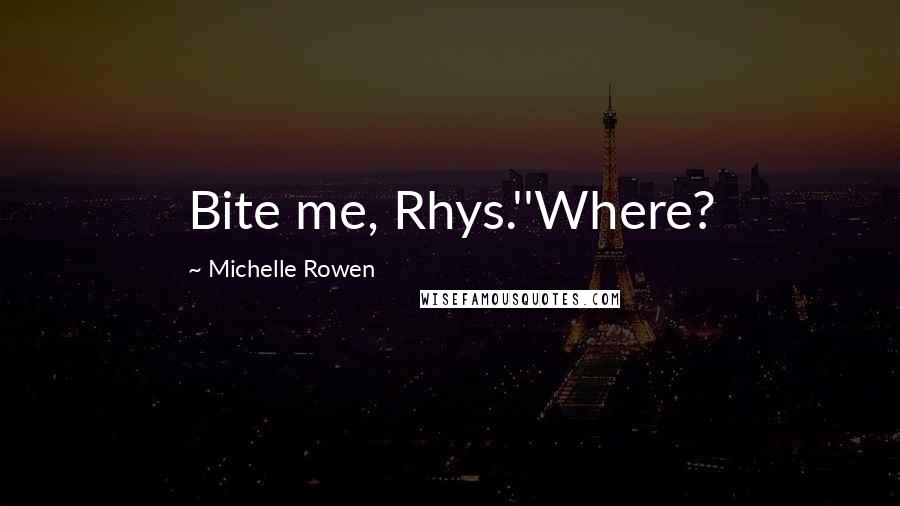 Michelle Rowen Quotes: Bite me, Rhys.''Where?