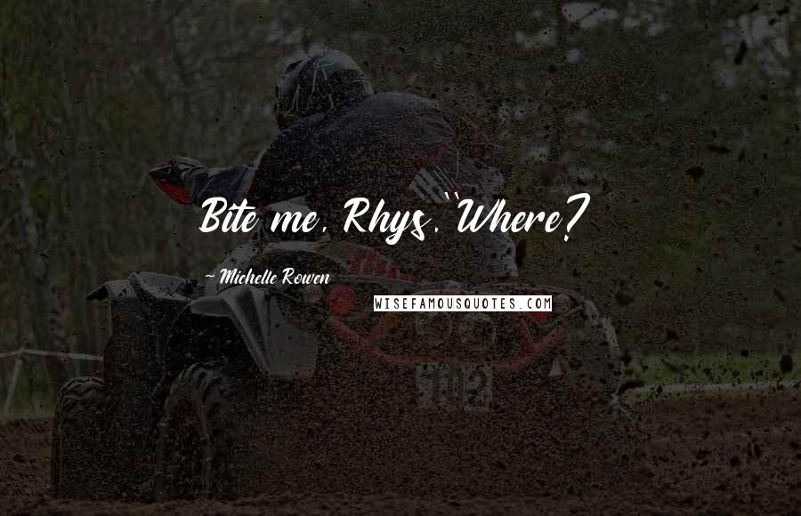 Michelle Rowen Quotes: Bite me, Rhys.''Where?