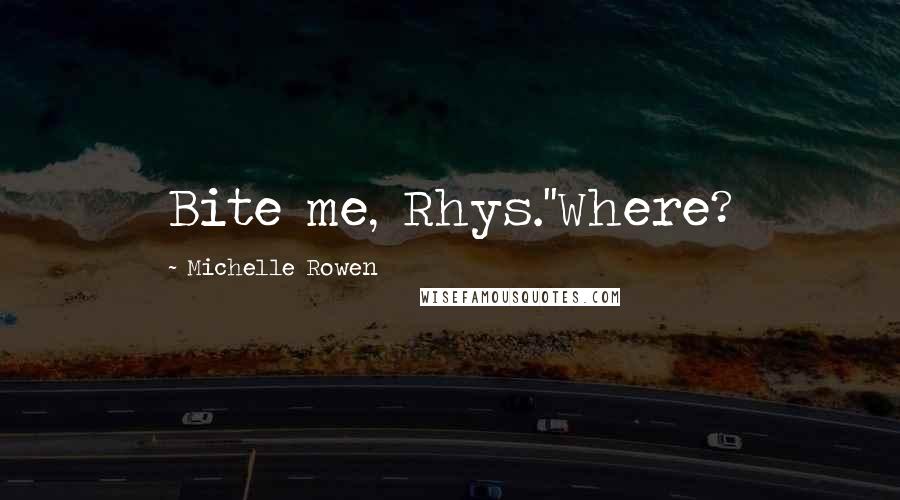Michelle Rowen Quotes: Bite me, Rhys.''Where?