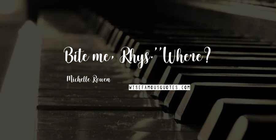 Michelle Rowen Quotes: Bite me, Rhys.''Where?