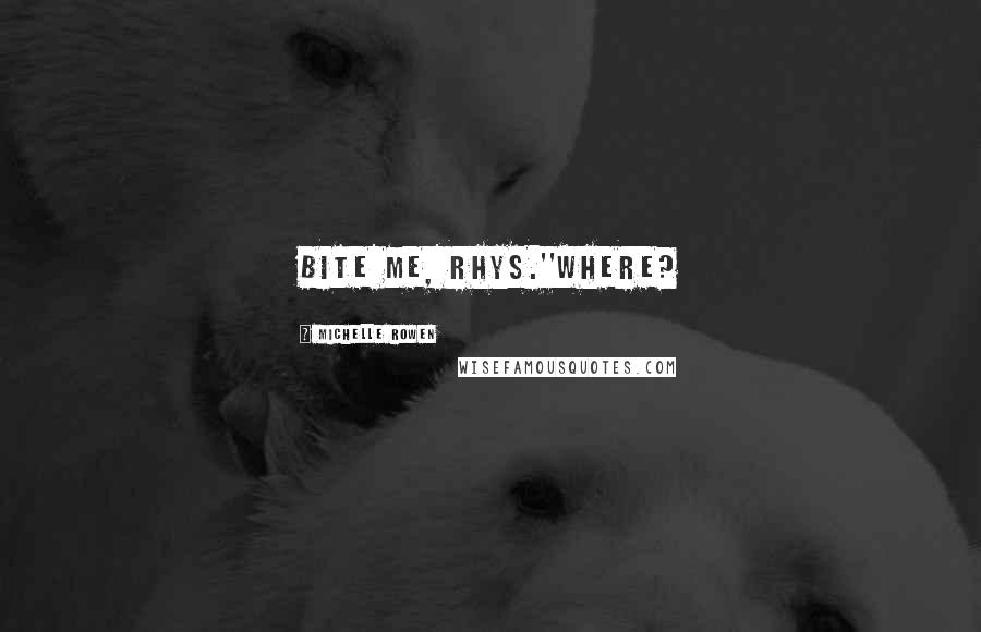 Michelle Rowen Quotes: Bite me, Rhys.''Where?