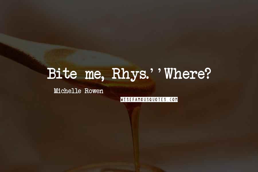 Michelle Rowen Quotes: Bite me, Rhys.''Where?