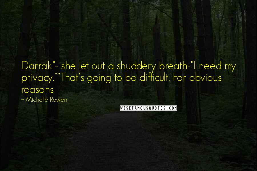 Michelle Rowen Quotes: Darrak"- she let out a shuddery breath-"I need my privacy.""That's going to be difficult. For obvious reasons