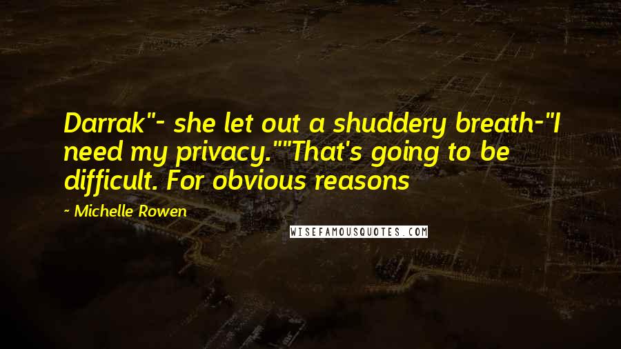 Michelle Rowen Quotes: Darrak"- she let out a shuddery breath-"I need my privacy.""That's going to be difficult. For obvious reasons