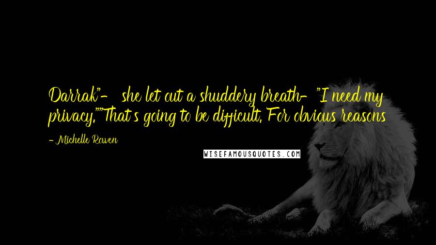 Michelle Rowen Quotes: Darrak"- she let out a shuddery breath-"I need my privacy.""That's going to be difficult. For obvious reasons