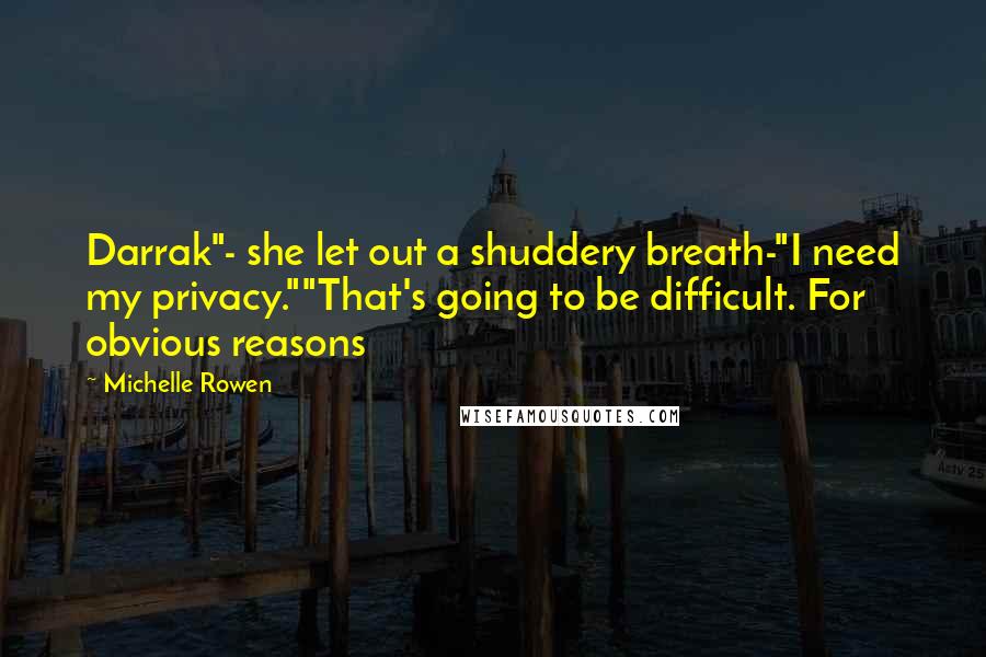 Michelle Rowen Quotes: Darrak"- she let out a shuddery breath-"I need my privacy.""That's going to be difficult. For obvious reasons