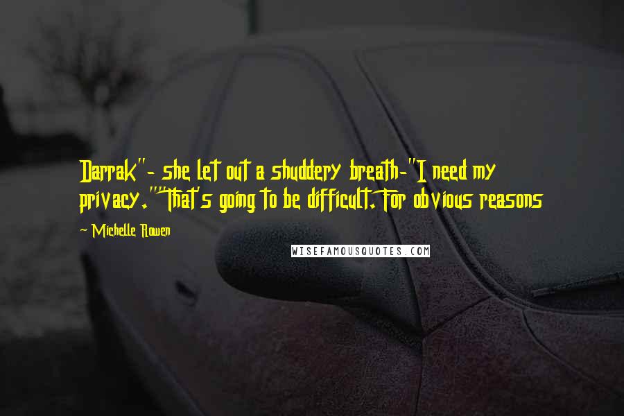 Michelle Rowen Quotes: Darrak"- she let out a shuddery breath-"I need my privacy.""That's going to be difficult. For obvious reasons