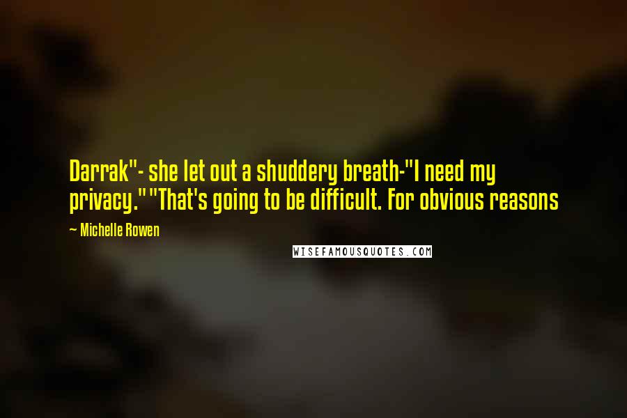 Michelle Rowen Quotes: Darrak"- she let out a shuddery breath-"I need my privacy.""That's going to be difficult. For obvious reasons