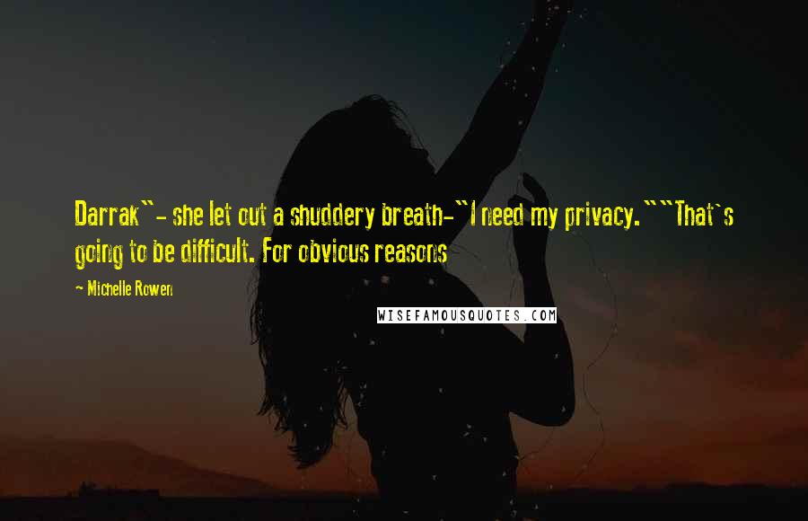 Michelle Rowen Quotes: Darrak"- she let out a shuddery breath-"I need my privacy.""That's going to be difficult. For obvious reasons