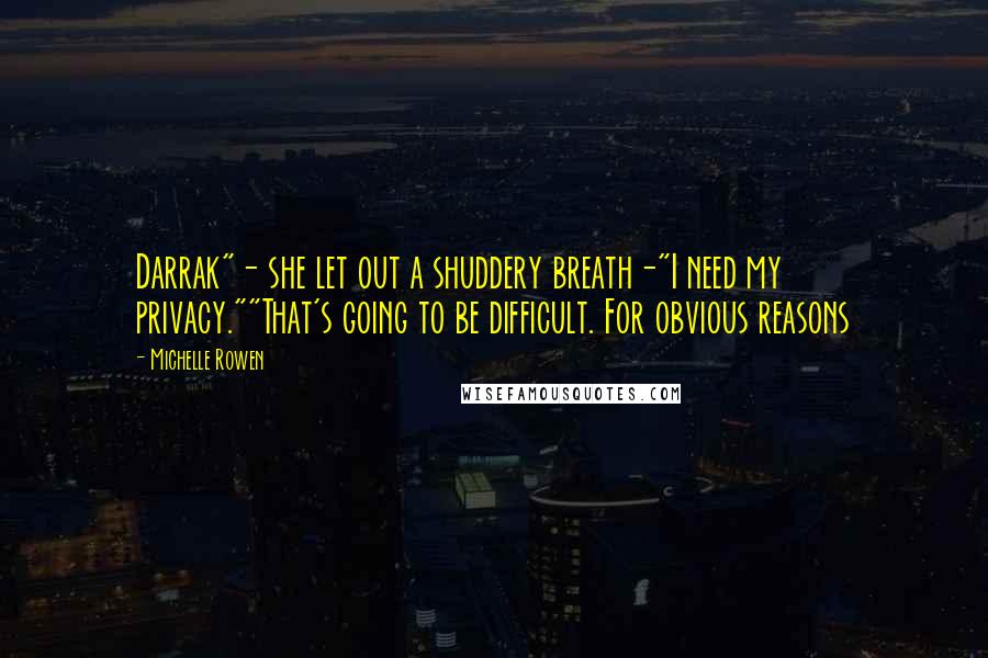 Michelle Rowen Quotes: Darrak"- she let out a shuddery breath-"I need my privacy.""That's going to be difficult. For obvious reasons
