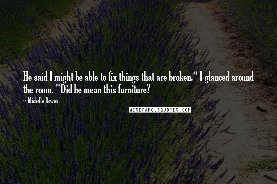 Michelle Rowen Quotes: He said I might be able to fix things that are broken." I glanced around the room. "Did he mean this furniture?