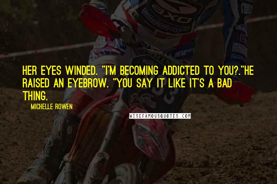 Michelle Rowen Quotes: Her eyes winded. "I'm becoming addicted to you?."He raised an eyebrow. "You say it like it's a bad thing.