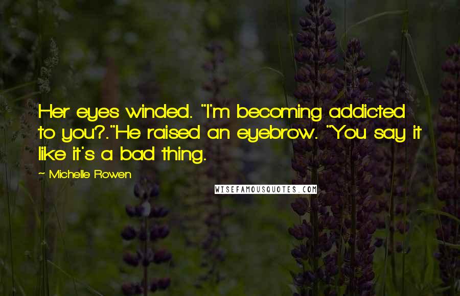 Michelle Rowen Quotes: Her eyes winded. "I'm becoming addicted to you?."He raised an eyebrow. "You say it like it's a bad thing.