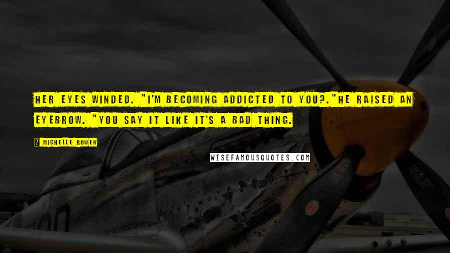 Michelle Rowen Quotes: Her eyes winded. "I'm becoming addicted to you?."He raised an eyebrow. "You say it like it's a bad thing.