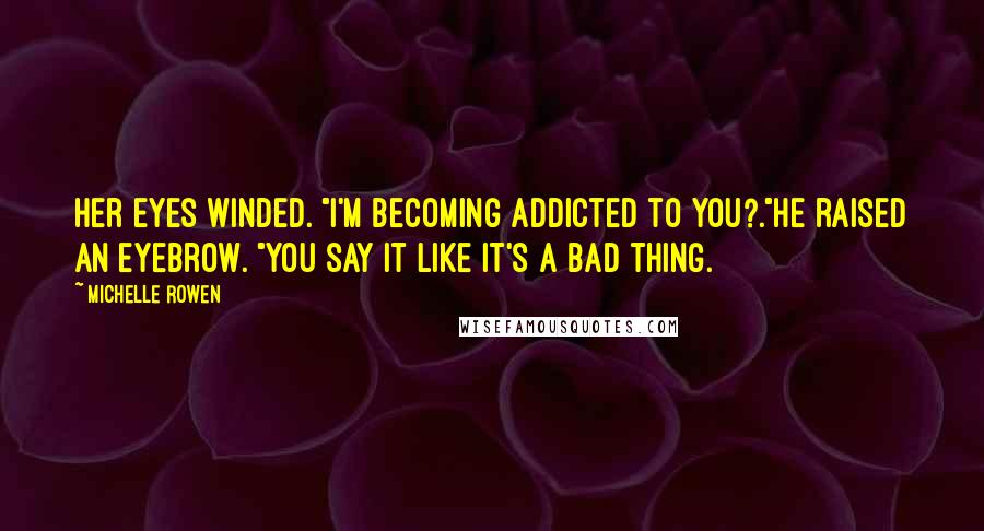 Michelle Rowen Quotes: Her eyes winded. "I'm becoming addicted to you?."He raised an eyebrow. "You say it like it's a bad thing.
