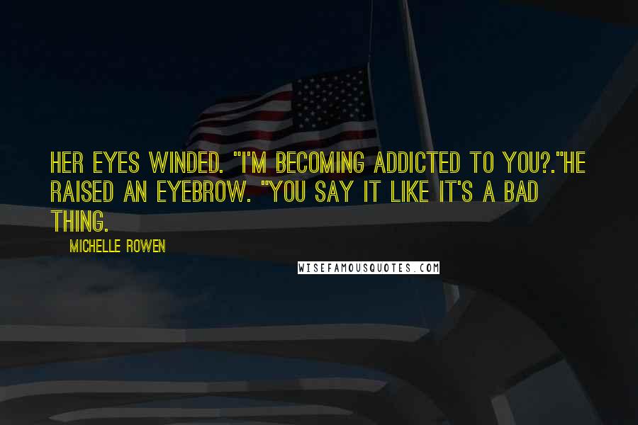 Michelle Rowen Quotes: Her eyes winded. "I'm becoming addicted to you?."He raised an eyebrow. "You say it like it's a bad thing.