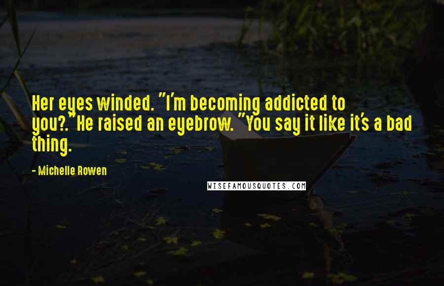 Michelle Rowen Quotes: Her eyes winded. "I'm becoming addicted to you?."He raised an eyebrow. "You say it like it's a bad thing.