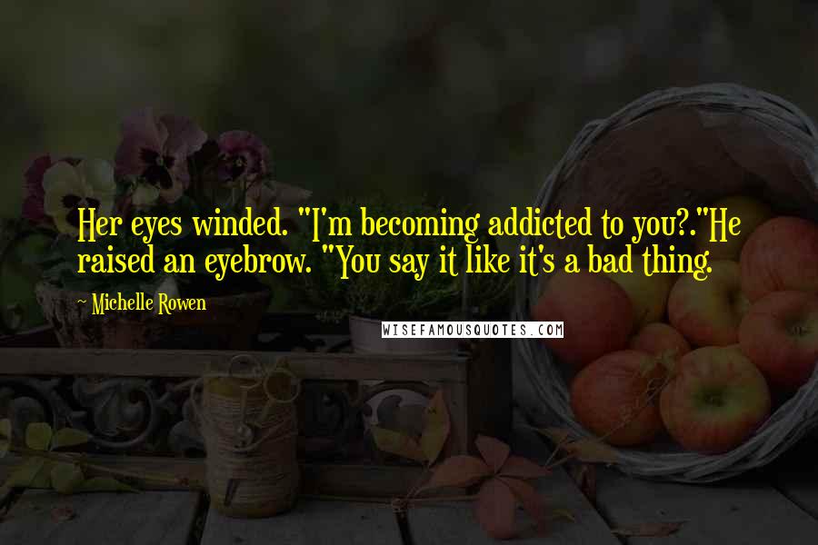 Michelle Rowen Quotes: Her eyes winded. "I'm becoming addicted to you?."He raised an eyebrow. "You say it like it's a bad thing.