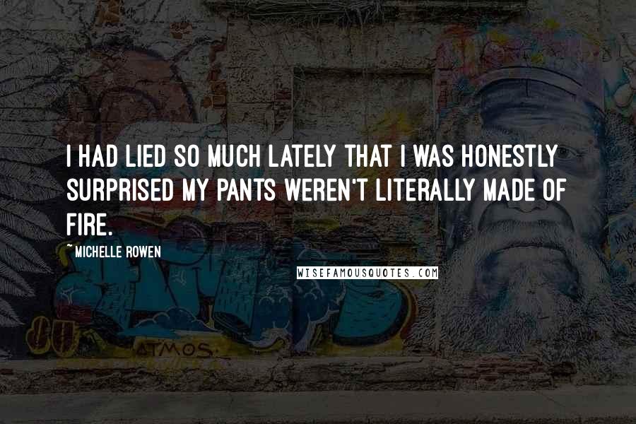 Michelle Rowen Quotes: I had lied so much lately that I was honestly surprised my pants weren't literally made of fire.