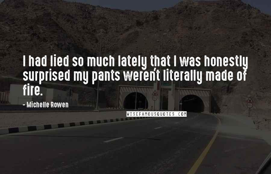 Michelle Rowen Quotes: I had lied so much lately that I was honestly surprised my pants weren't literally made of fire.