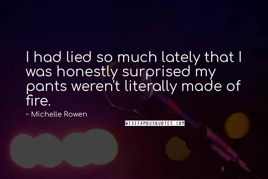 Michelle Rowen Quotes: I had lied so much lately that I was honestly surprised my pants weren't literally made of fire.
