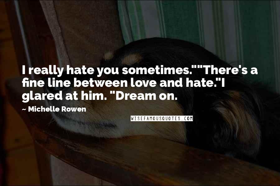 Michelle Rowen Quotes: I really hate you sometimes.""There's a fine line between love and hate."I glared at him. "Dream on.