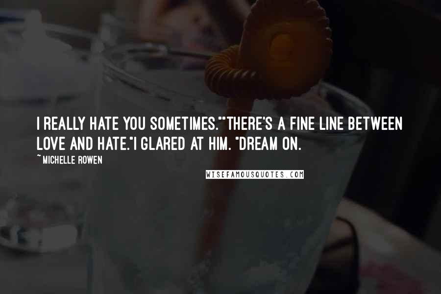 Michelle Rowen Quotes: I really hate you sometimes.""There's a fine line between love and hate."I glared at him. "Dream on.