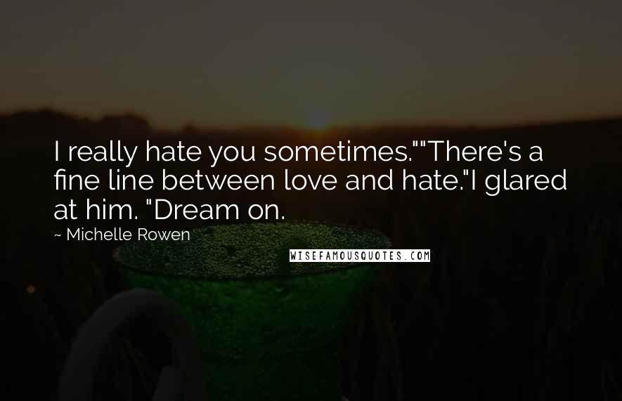 Michelle Rowen Quotes: I really hate you sometimes.""There's a fine line between love and hate."I glared at him. "Dream on.