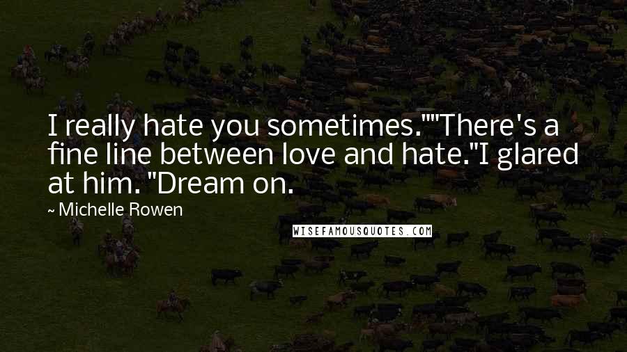 Michelle Rowen Quotes: I really hate you sometimes.""There's a fine line between love and hate."I glared at him. "Dream on.