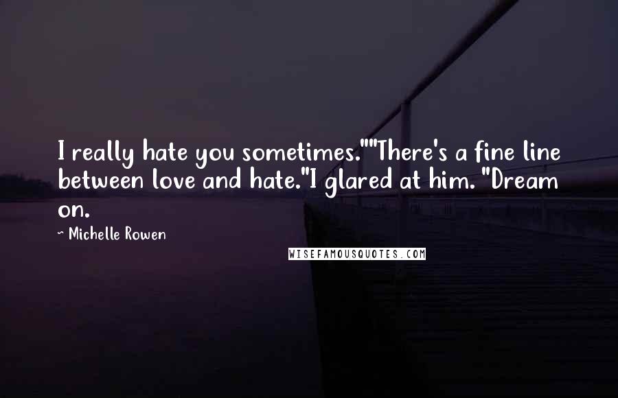 Michelle Rowen Quotes: I really hate you sometimes.""There's a fine line between love and hate."I glared at him. "Dream on.