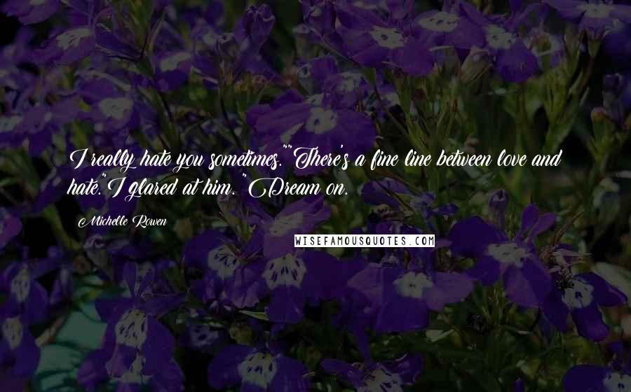 Michelle Rowen Quotes: I really hate you sometimes.""There's a fine line between love and hate."I glared at him. "Dream on.