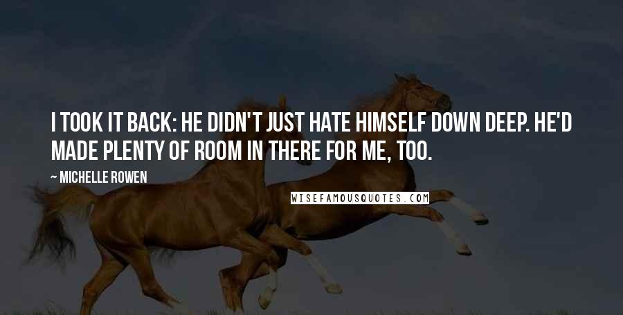 Michelle Rowen Quotes: I took it back: he didn't just hate himself down deep. He'd made plenty of room in there for me, too.