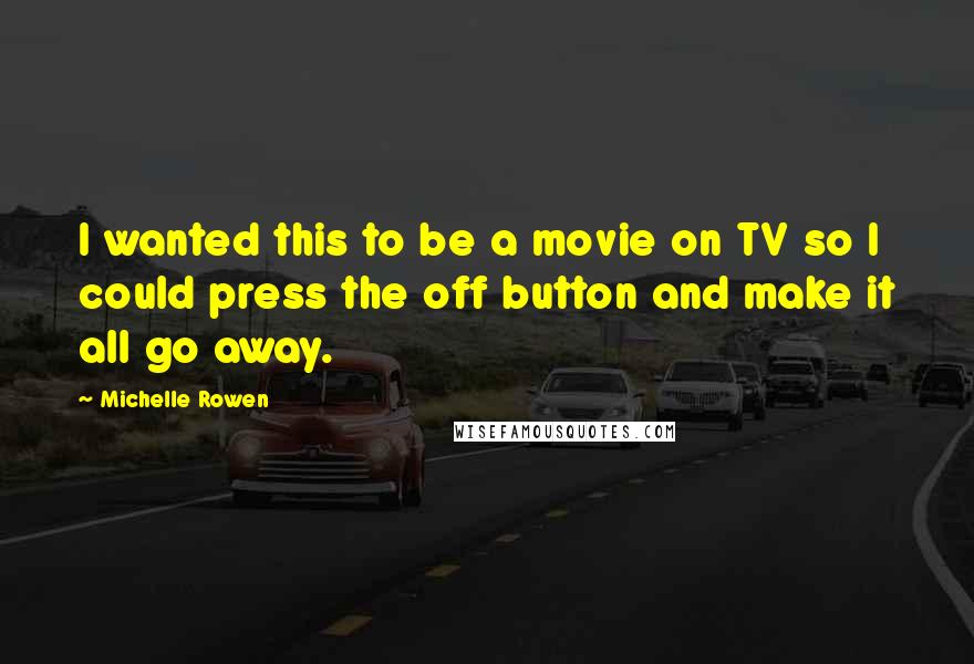 Michelle Rowen Quotes: I wanted this to be a movie on TV so I could press the off button and make it all go away.