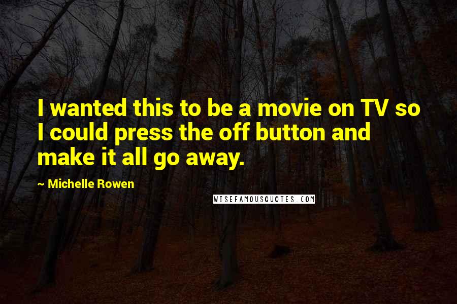 Michelle Rowen Quotes: I wanted this to be a movie on TV so I could press the off button and make it all go away.
