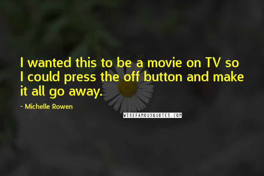 Michelle Rowen Quotes: I wanted this to be a movie on TV so I could press the off button and make it all go away.